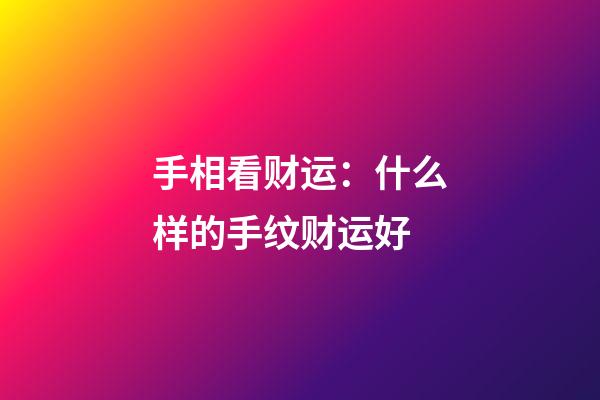 手相看财运：什么样的手纹财运好