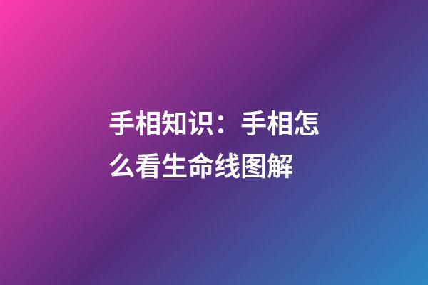 手相知识：手相怎么看生命线图解