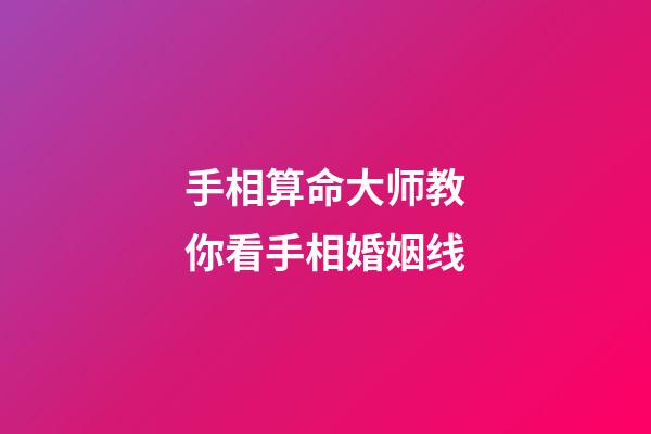 手相算命大师教你看手相婚姻线