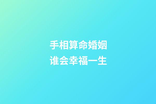 手相算命婚姻谁会幸福一生
