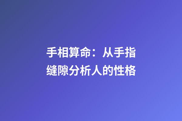 手相算命：从手指缝隙分析人的性格