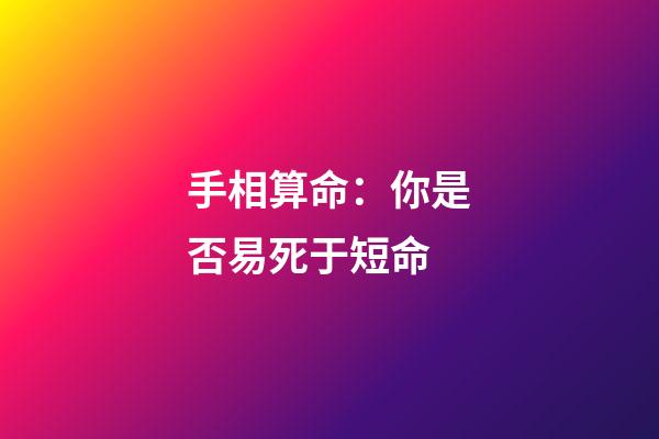 手相算命：你是否易死于短命