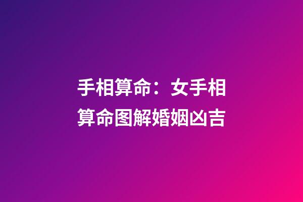 手相算命：女手相算命图解婚姻凶吉