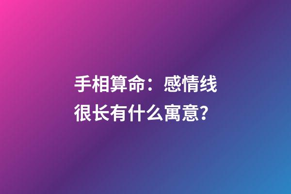 手相算命：感情线很长有什么寓意？
