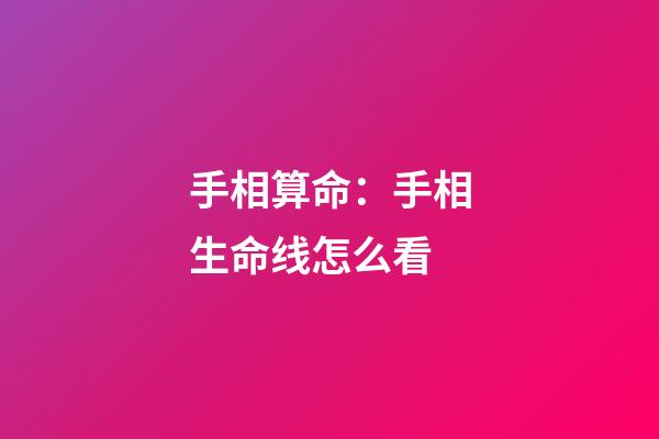 手相算命：手相生命线怎么看?