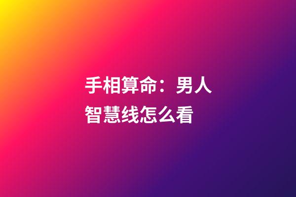 手相算命：男人智慧线怎么看