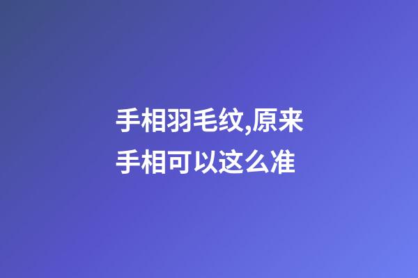手相羽毛纹,原来手相可以这么准-第1张-观点-玄机派