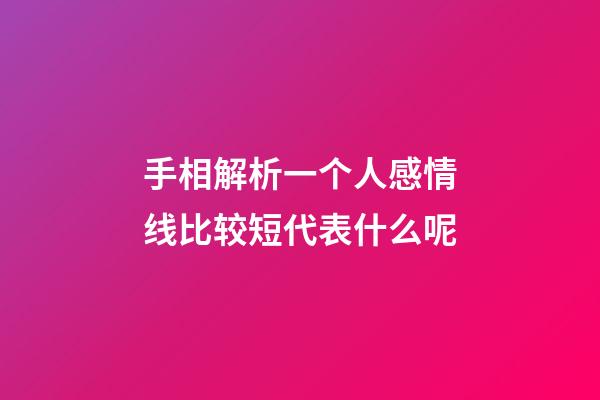 手相解析一个人感情线比较短代表什么呢