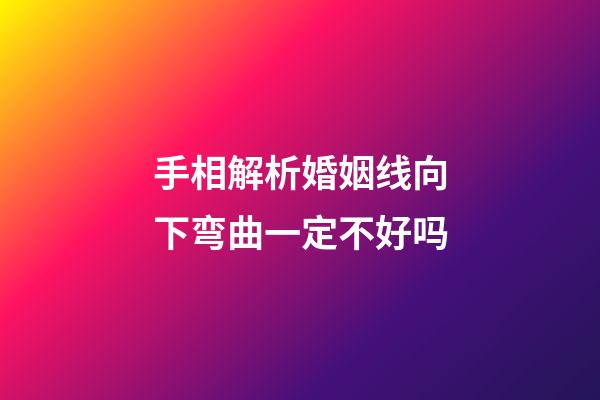 手相解析婚姻线向下弯曲一定不好吗