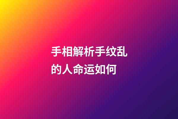 手相解析手纹乱的人命运如何