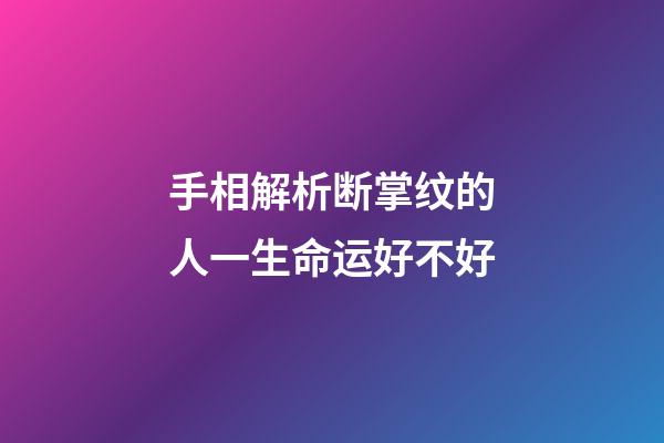手相解析断掌纹的人一生命运好不好