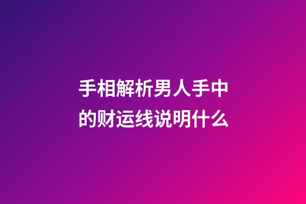 手相解析男人手中的财运线说明什么