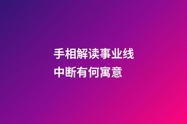手相解读事业线中断有何寓意