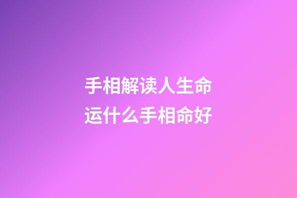 手相解读人生命运什么手相命好