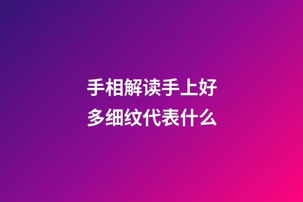 手相解读手上好多细纹代表什么