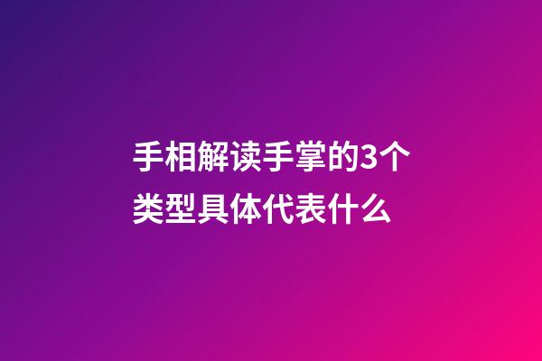 手相解读手掌的3个类型具体代表什么