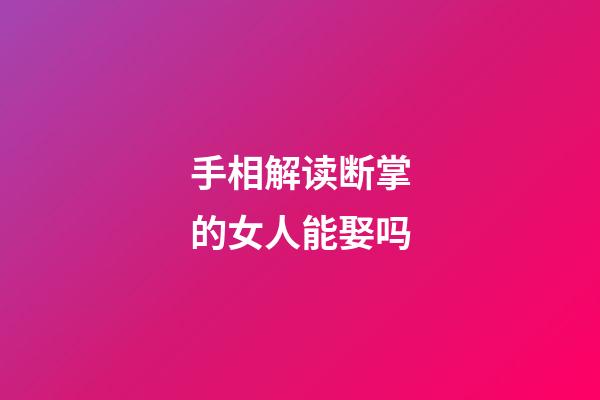 手相解读断掌的女人能娶吗
