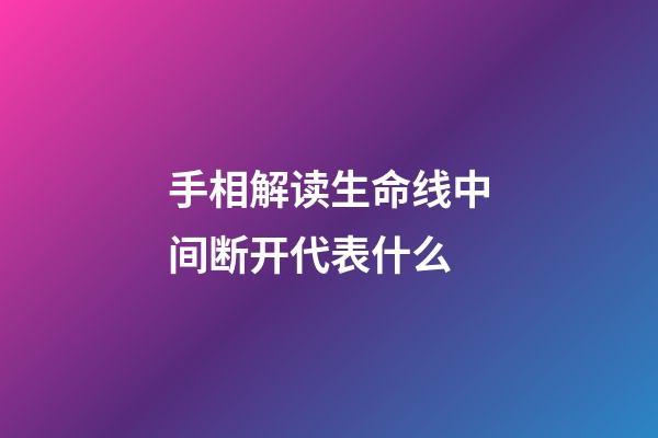 手相解读生命线中间断开代表什么