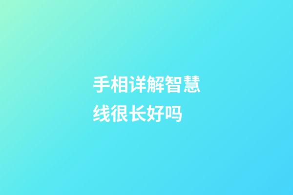 手相详解智慧线很长好吗