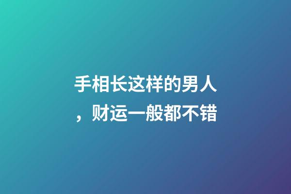 手相长这样的男人，财运一般都不错