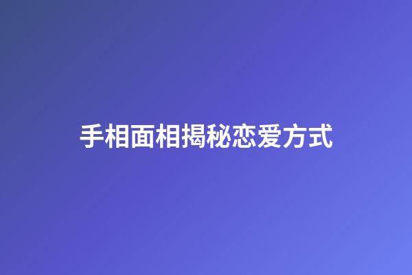 手相面相揭秘恋爱方式