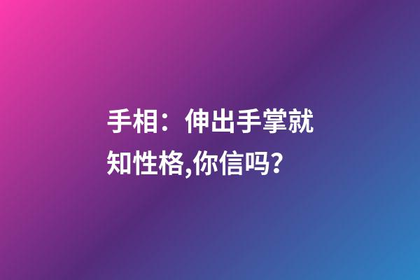 手相：伸出手掌就知性格,你信吗？