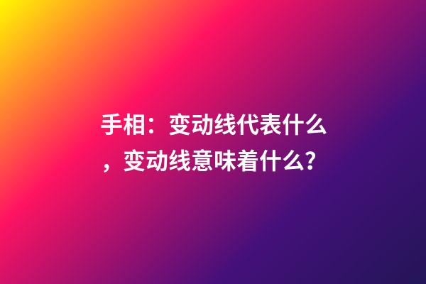 手相：变动线代表什么，变动线意味着什么？