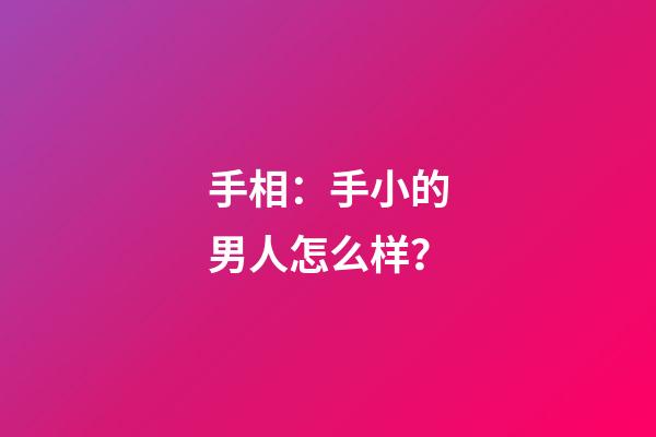 手相：手小的男人怎么样？
