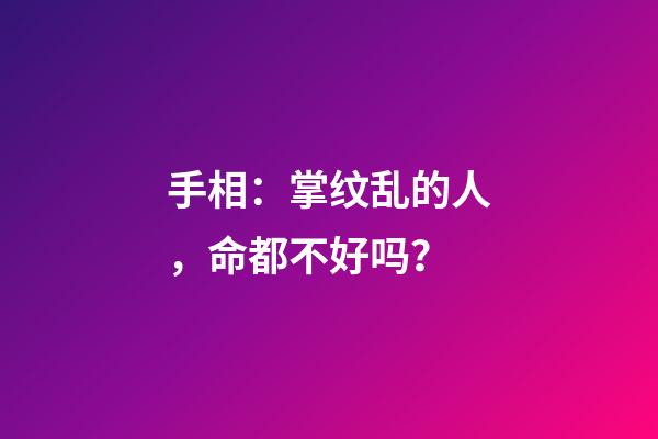手相：掌纹乱的人，命都不好吗？