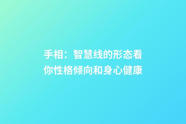 手相：智慧线的形态看你性格倾向和身心健康