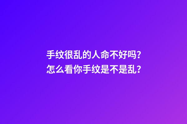 手纹很乱的人命不好吗？怎么看你手纹是不是乱？