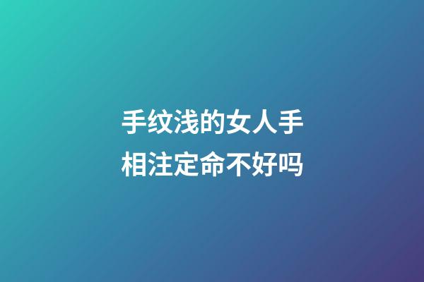 手纹浅的女人手相注定命不好吗