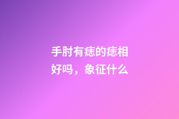 手肘有痣的痣相好吗，象征什么