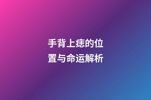 手背上痣的位置与命运解析