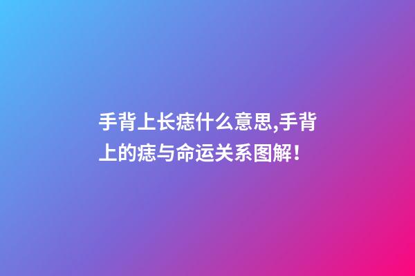 手背上长痣什么意思,手背上的痣与命运关系图解！