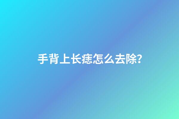 手背上长痣怎么去除？