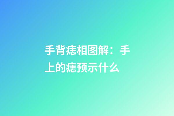 手背痣相图解：手上的痣预示什么