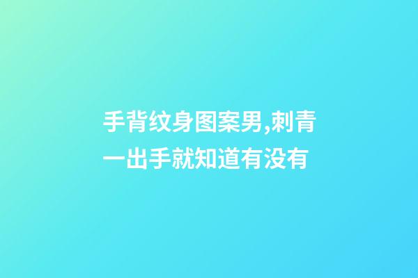 手背纹身图案男,刺青一出手就知道有没有-第1张-观点-玄机派