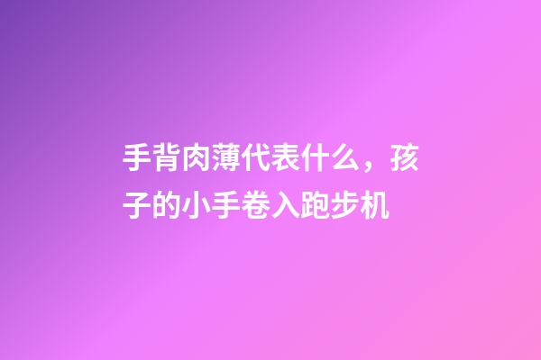 手背肉薄代表什么，孩子的小手卷入跑步机-第1张-观点-玄机派