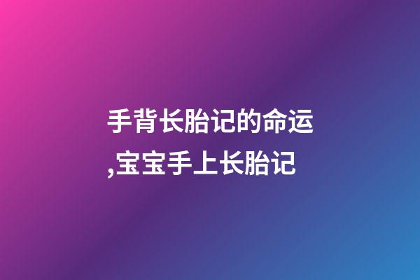 手背长胎记的命运,宝宝手上长胎记-第1张-观点-玄机派