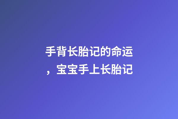 手背长胎记的命运，宝宝手上长胎记-第1张-观点-玄机派