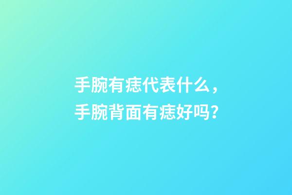 手腕有痣代表什么，手腕背面有痣好吗？
