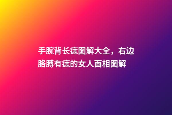 手腕背长痣图解大全，右边胳膊有痣的女人面相图解-第1张-观点-玄机派