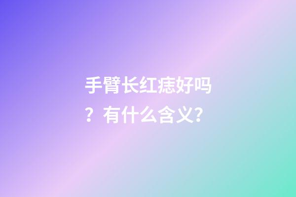 手臂长红痣好吗？有什么含义？