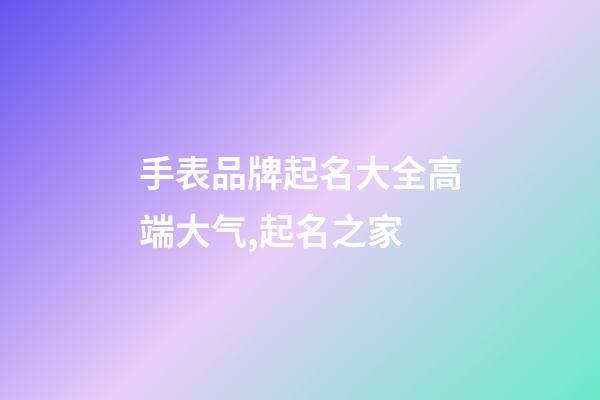 手表品牌起名大全高端大气,起名之家-第1张-商标起名-玄机派