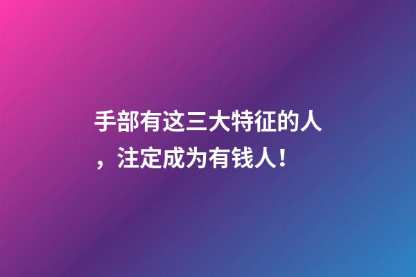 手部有这三大特征的人，注定成为有钱人！