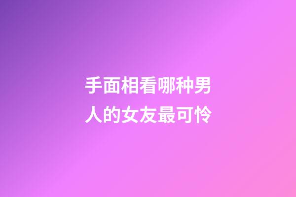 手面相看哪种男人的女友最可怜