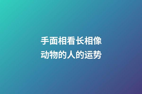 手面相看长相像动物的人的运势