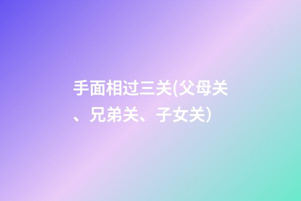 手面相过三关(父母关、兄弟关、子女关）