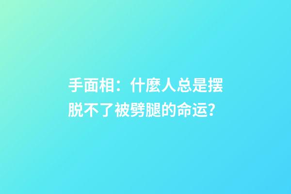 手面相：什麼人总是摆脱不了被劈腿的命运？
